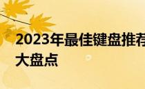 2023年最佳键盘推荐：知乎用户力荐的键盘大盘点