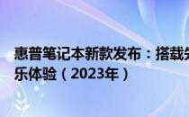 惠普笔记本新款发布：搭载先进技术，为你打造全新办公娱乐体验（2023年）