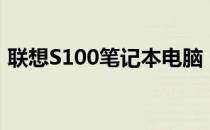 联想S100笔记本电脑：经典之作，历久弥新