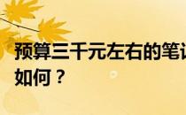 预算三千元左右的笔记本电脑性能与使用体验如何？
