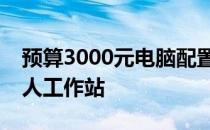 预算3000元电脑配置推荐，打造高性价比个人工作站