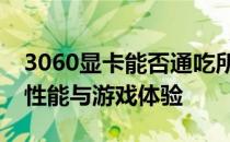 3060显卡能否通吃所有游戏？全面解析显卡性能与游戏体验