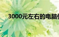 3000元左右的电脑价格排名及选购指南