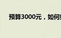 预算3000元，如何组装一台实用电脑？