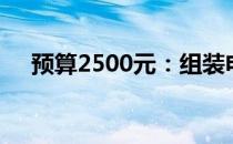预算2500元：组装电脑的最佳配置方案