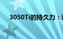 3050Ti的持久力：还能稳健运行几年？