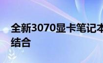 全新3070显卡笔记本：性能与便携性的完美结合