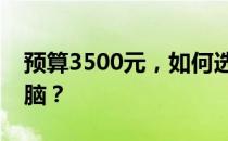 预算3500元，如何选择最适合你的笔记本电脑？