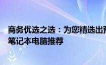 商务优选之选：为您精选出预算约人民币三千元的顶级商务笔记本电脑推荐