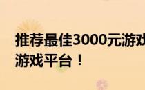 推荐最佳3000元游戏笔记本，打造你的理想游戏平台！