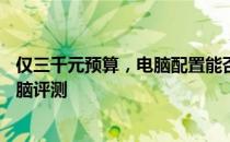 仅三千元预算，电脑配置能否满足日常需求？——经济型电脑评测