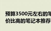 预算3500元左右的笔记本电脑选购指南：性价比高的笔记本推荐
