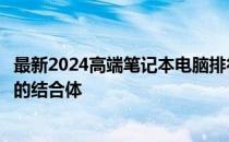 最新2024高端笔记本电脑排行榜：带你了解顶尖科技与性能的结合体
