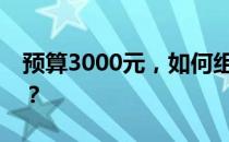 预算3000元，如何组装一台高性价比的电脑？