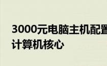 3000元电脑主机配置清单：打造高性价比的计算机核心