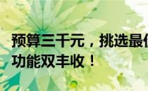 预算三千元，挑选最佳笔记本电脑：性价比与功能双丰收！