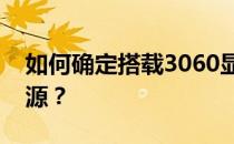 如何确定搭载3060显卡的电脑需要多少瓦电源？