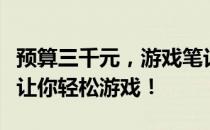 预算三千元，游戏笔记本怎么选？性价比之选让你轻松游戏！