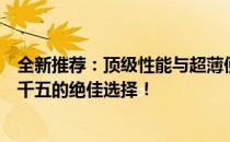全新推荐：顶级性能与超薄便携兼备的办公笔记本，仅需三千五的绝佳选择！