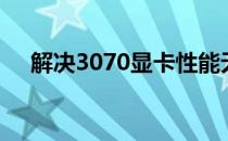 解决3070显卡性能无法完全发挥的问题