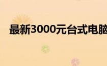 最新3000元台式电脑组装机配置推荐指南
