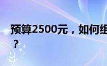 预算2500元，如何组装一台高性价比的电脑？