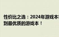 性价比之选：2024年游戏本市场深度解析，选购攻略助你找到最优质的游戏本！