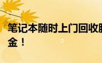 笔记本随时上门回收服务，打造您的电脑变现金！