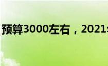 预算3000左右，2021年超值笔记本推荐指南