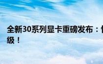 全新30系列显卡重磅发布：性能飙升，未来游戏体验全新升级！