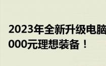 2023年全新升级电脑配置单，轻松打造价值3000元理想装备！