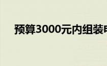 预算3000元内组装电脑的最优配置方案