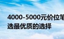 4000-5000元价位笔记本性价比大比拼：挑选最优质的选择