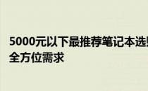 5000元以下最推荐笔记本选购指南：性价比之选，满足你的全方位需求