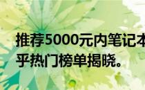 推荐5000元内笔记本电脑，性价比之选！知乎热门榜单揭晓。