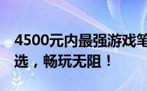 4500元内最强游戏笔记本推荐——性价比之选，畅玩无阻！