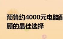 预算约4000元电脑配置推荐：性能与价格兼顾的最佳选择