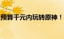 预算千元内玩转原神！轻薄笔记本推荐与攻略