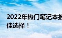 2022年热门笔记本推荐：预算约五千元的最佳选择！