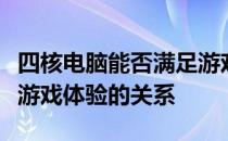 四核电脑能否满足游戏需求？探究核心性能与游戏体验的关系