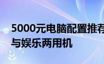 5000元电脑配置推荐：打造高性价比的办公与娱乐两用机