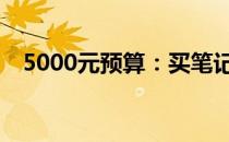 5000元预算：买笔记本电脑还是台式机？