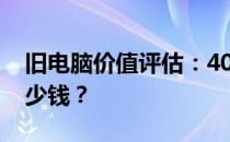 旧电脑价值评估：4000元电脑一年后能值多少钱？
