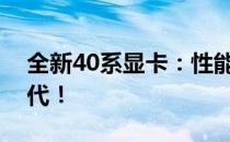 全新40系显卡：性能飞跃，引领未来游戏时代！