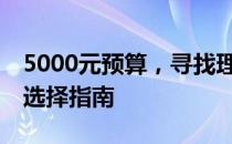 5000元预算，寻找理想笔记本——一份超值选择指南