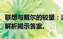 联想与戴尔的较量：选择哪家更适合你？对比解析揭示答案。