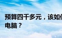 预算四千多元，该如何选购性能优越的笔记本电脑？