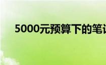5000元预算下的笔记本电脑配置全解析