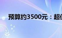 预算约3500元：超值组装电脑配置推荐