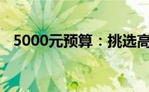 5000元预算：挑选高性价比笔记本全攻略